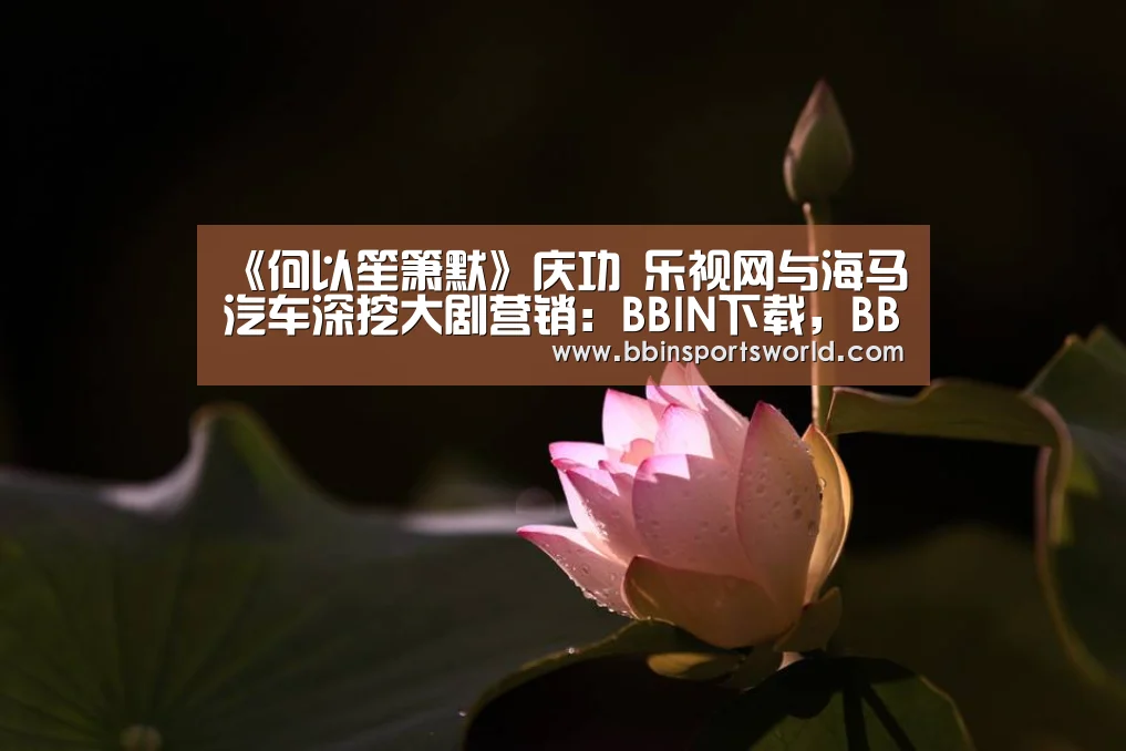《何以笙箫默》庆功 乐视网与海马汽车深挖大剧营销:BBIN下载,BBIN电竞,BBIN直播,BBIN国际厅(图2) BBIN下载,BBIN电竞,BBIN直播,BBIN国际厅