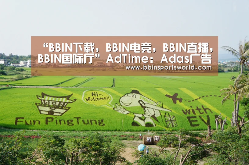 “BBIN下载,BBIN电竞,BBIN直播,BBIN国际厅”AdTime:Adas广告投放创意库(图1) BBIN下载,BBIN电竞,BBIN直播,BBIN国际厅