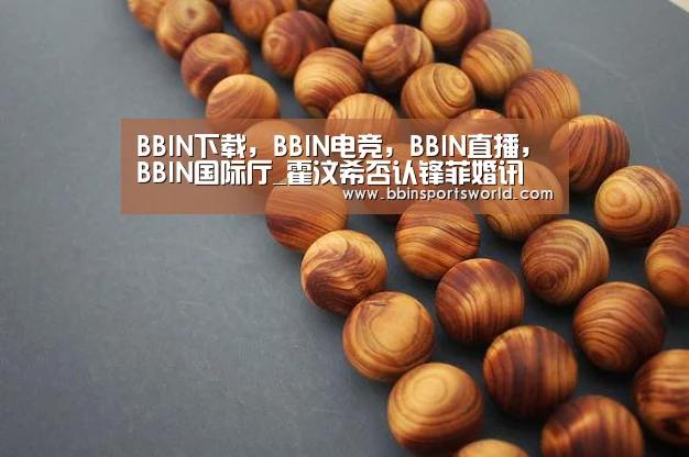 BBIN下载,BBIN电竞,BBIN直播,BBIN国际厅_霍汶希否认锋菲婚讯 两人无打算(图1) BBIN下载,BBIN电竞,BBIN直播,BBIN国际厅