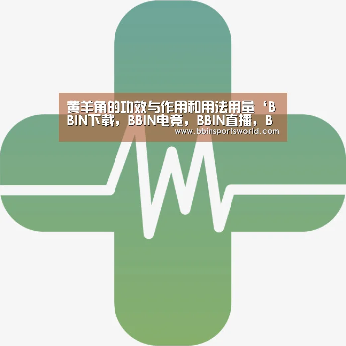 黄羊角的功效与作用和用法用量‘BBIN下载,BBIN电竞,BBIN直播,BBIN国际厅’(图2) BBIN下载,BBIN电竞,BBIN直播,BBIN国际厅