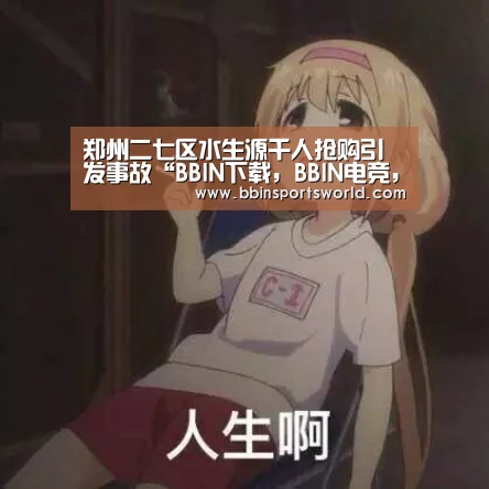 郑州二七区水生源千人抢购引发事故“BBIN下载,BBIN电竞,BBIN直播,BBIN国际厅”(图2) BBIN下载,BBIN电竞,BBIN直播,BBIN国际厅